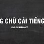 Bảng Chữ Cái Tiếng Anh Phiên Âm Tiếng Việt